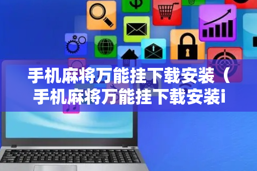 手机麻将万能挂下载安装（手机麻将万能挂下载安装iOS）