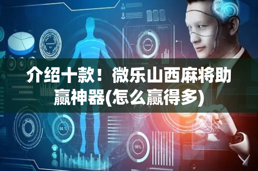 介绍十款！微乐山西麻将助赢神器(怎么赢得多)