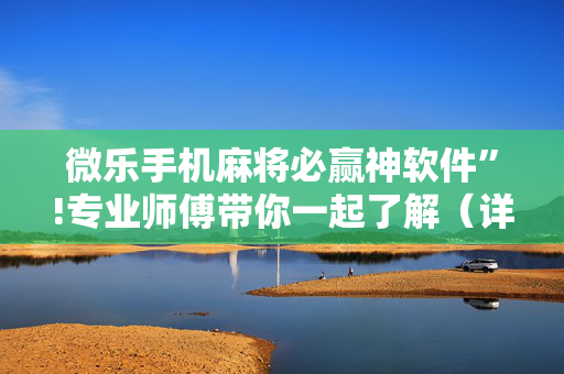 微乐手机麻将必赢神软件”!专业师傅带你一起了解（详细教程）-抖音