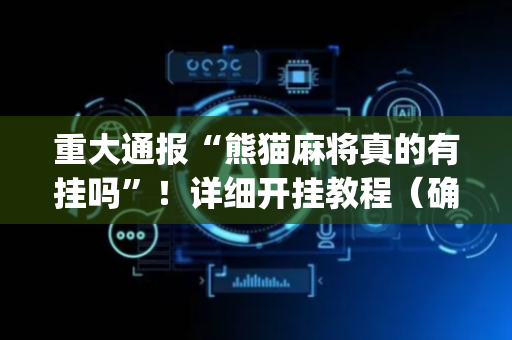 重大通报“熊猫麻将真的有挂吗”！详细开挂教程（确实真的有挂)-抖音