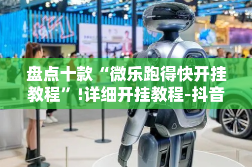 盘点十款“微乐跑得快开挂教程”!详细开挂教程-抖音