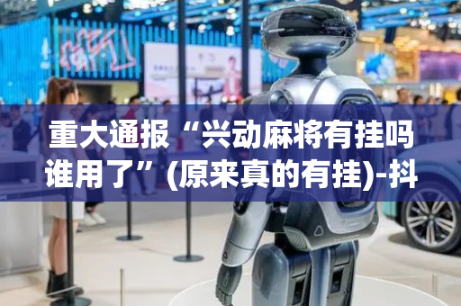 重大通报“兴动麻将有挂吗谁用了”(原来真的有挂)-抖音