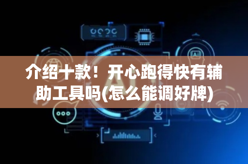 介绍十款！开心跑得快有辅助工具吗(怎么能调好牌)