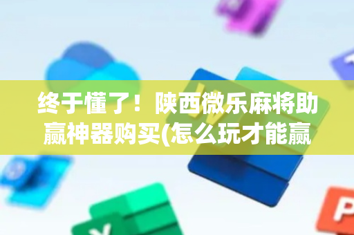终于懂了！陕西微乐麻将助赢神器购买(怎么玩才能赢)