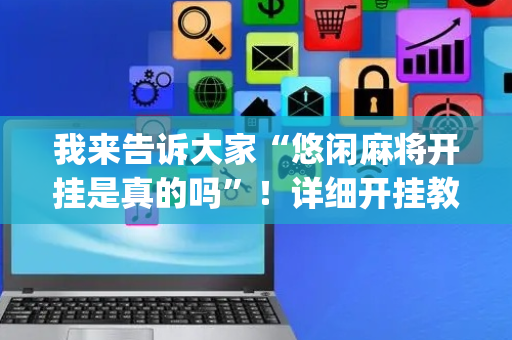 我来告诉大家“悠闲麻将开挂是真的吗”！详细开挂教程（确实真的有挂)-抖音