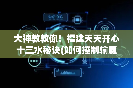 大神教教你！福建天天开心十三水秘诀(如何控制输赢)