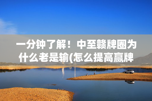 一分钟了解！中至赣牌圈为什么老是输(怎么提高赢牌率)