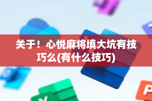 关于！心悦麻将填大坑有技巧么(有什么技巧)