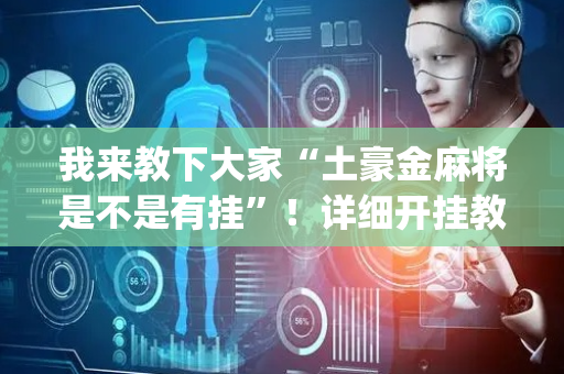我来教下大家“土豪金麻将是不是有挂”！详细开挂教程（确实真的有挂)-抖音
