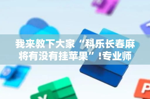 我来教下大家“科乐长春麻将有没有挂苹果”!专业师傅带你一起了解（详细教程）-抖音