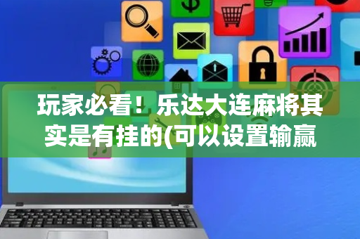 玩家必看！乐达大连麻将其实是有挂的(可以设置输赢吗)