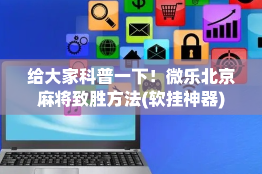 给大家科普一下！微乐北京麻将致胜方法(软挂神器)