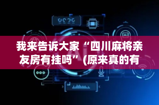 我来告诉大家“四川麻将亲友房有挂吗”(原来真的有挂)-抖音