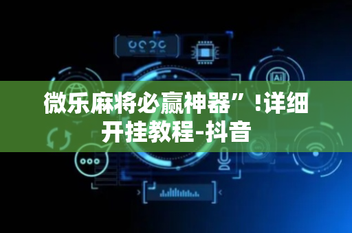 微乐麻将必赢神器”!详细开挂教程-抖音