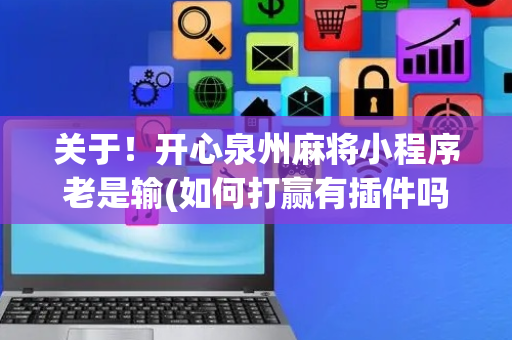 关于！开心泉州麻将小程序老是输(如何打赢有插件吗)