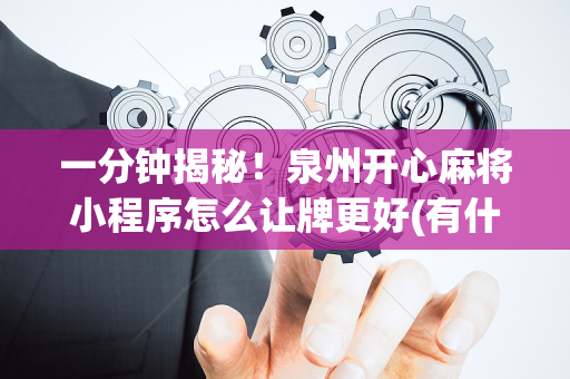 一分钟揭秘！泉州开心麻将小程序怎么让牌更好(有什么技巧)