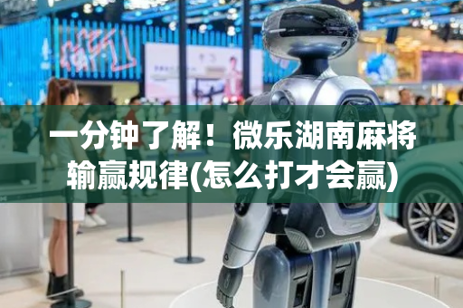 一分钟了解！微乐湖南麻将输赢规律(怎么打才会赢)