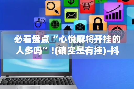 必看盘点“心悦麻将开挂的人多吗”!(确实是有挂)-抖音