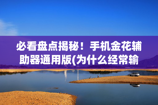 必看盘点揭秘！手机金花辅助器通用版(为什么经常输)
