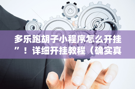 多乐跑胡子小程序怎么开挂”！详细开挂教程（确实真的有挂)-抖音