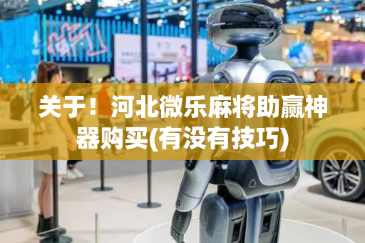 关于！河北微乐麻将助赢神器购买(有没有技巧)