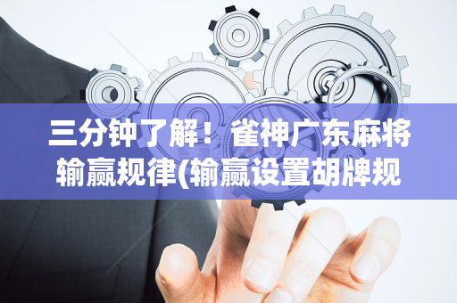 三分钟了解！雀神广东麻将输赢规律(输赢设置胡牌规律)