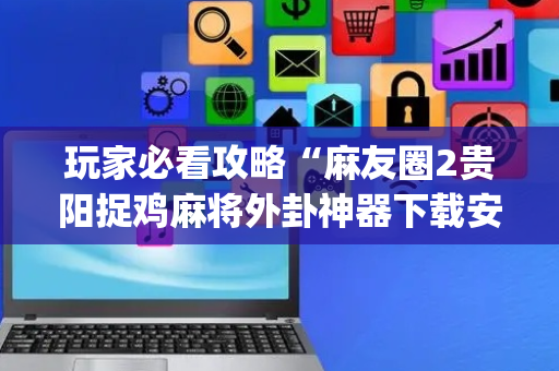 玩家必看攻略“麻友圈2贵阳捉鸡麻将外卦神器下载安装”!(确实是有挂)-抖音