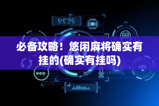 必备攻略！悠闲麻将确实有挂的(确实有挂吗)