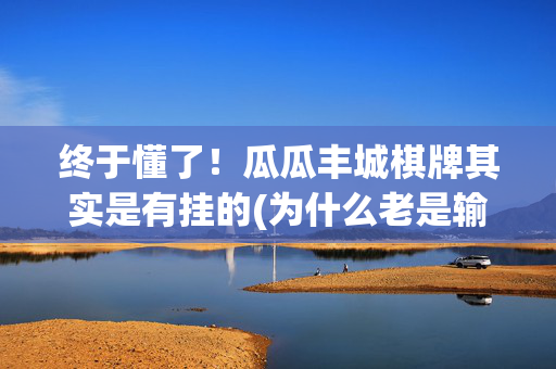 终于懂了！瓜瓜丰城棋牌其实是有挂的(为什么老是输呢)