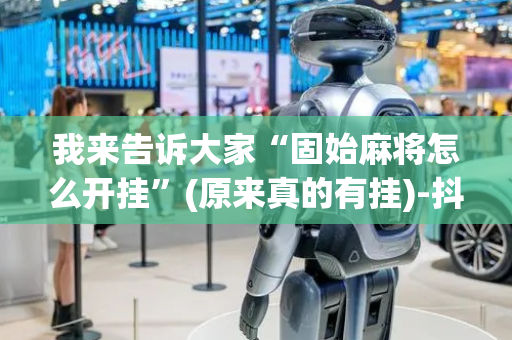我来告诉大家“固始麻将怎么开挂”(原来真的有挂)-抖音