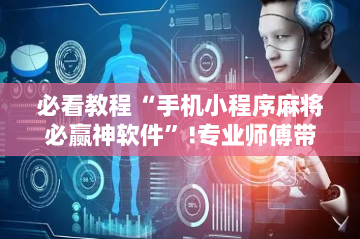 必看教程“手机小程序麻将必赢神软件”!专业师傅带你一起了解（详细教程）-抖音