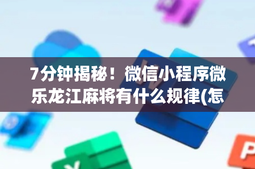 7分钟揭秘！微信小程序微乐龙江麻将有什么规律(怎么让系统发好牌)