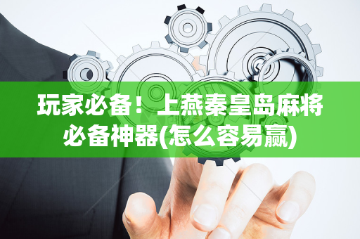 玩家必备！上燕秦皇岛麻将必备神器(怎么容易赢)