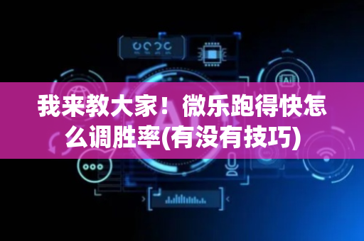 我来教大家！微乐跑得快怎么调胜率(有没有技巧)