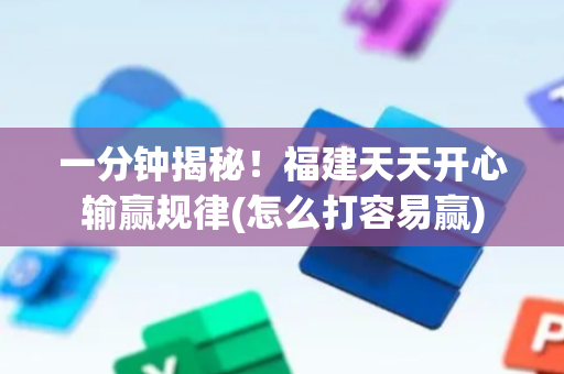 一分钟揭秘！福建天天开心输赢规律(怎么打容易赢)