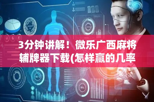 3分钟讲解！微乐广西麻将辅牌器下载(怎样赢的几率大)