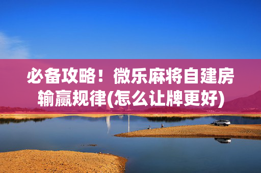 必备攻略！微乐麻将自建房输赢规律(怎么让牌更好)