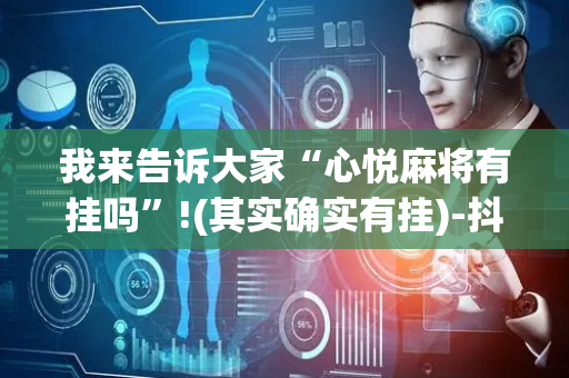 我来告诉大家“心悦麻将有挂吗”!(其实确实有挂)-抖音