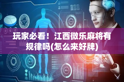 玩家必看！江西微乐麻将有规律吗(怎么来好牌)