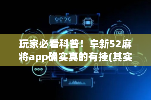 玩家必看科普！阜新52麻将app确实真的有挂(其实确实有挂)