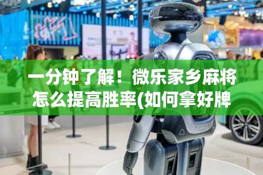 一分钟了解！微乐家乡麻将怎么提高胜率(如何拿好牌)