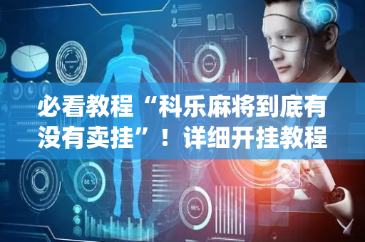 必看教程“科乐麻将到底有没有卖挂”！详细开挂教程（确实真的有挂)-抖音