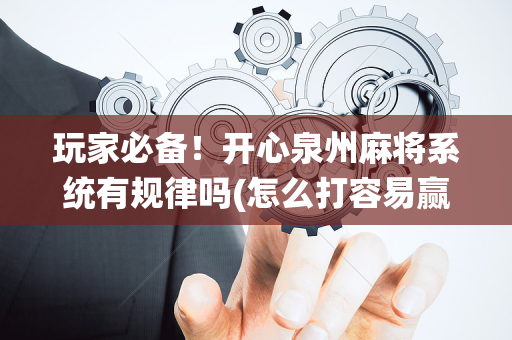 玩家必备！开心泉州麻将系统有规律吗(怎么打容易赢)