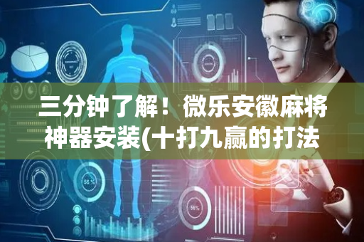 三分钟了解！微乐安徽麻将神器安装(十打九赢的打法)