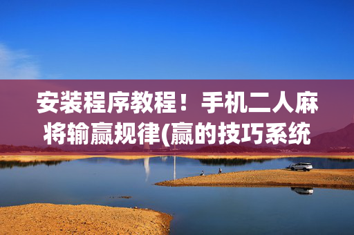 安装程序教程！手机二人麻将输赢规律(赢的技巧系统规律)
