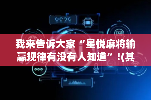 我来告诉大家“星悦麻将输赢规律有没有人知道”!(其实确实有挂)-抖音