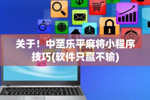 关于！中至乐平麻将小程序技巧(软件只赢不输)
