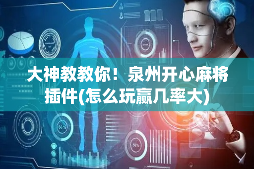 大神教教你！泉州开心麻将插件(怎么玩赢几率大)
