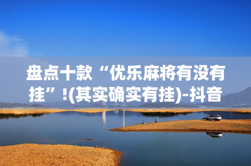 盘点十款“优乐麻将有没有挂”!(其实确实有挂)-抖音