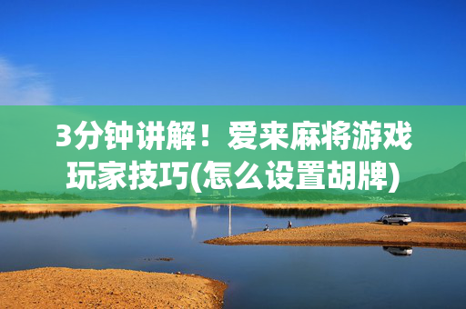 3分钟讲解！爱来麻将游戏玩家技巧(怎么设置胡牌)